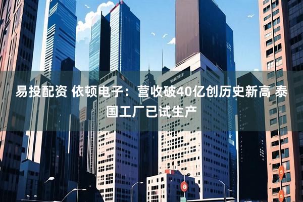 易投配资 依顿电子：营收破40亿创历史新高 泰国工厂已试生产