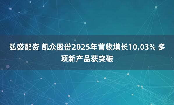 弘盛配资 凯众股份2025年营收增长10.03% 多项新产品获突破