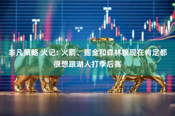 非凡策略 火记: 火箭、掘金和森林狼现在肯定都很想跟湖人打季后赛