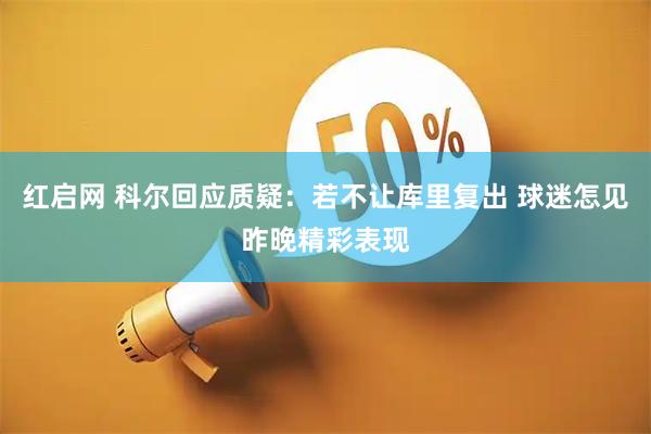 红启网 科尔回应质疑：若不让库里复出 球迷怎见昨晚精彩表现
