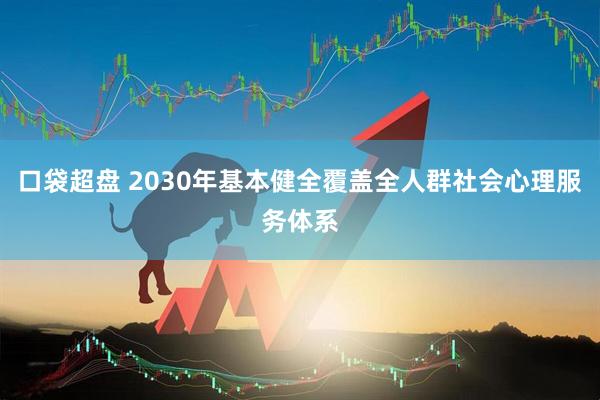 口袋超盘 2030年基本健全覆盖全人群社会心理服务体系