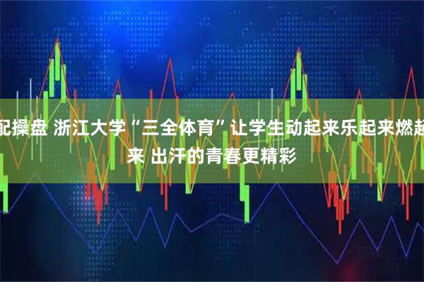 配操盘 浙江大学“三全体育”让学生动起来乐起来燃起来 出汗的青春更精彩
