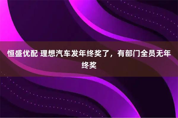 恒盛优配 理想汽车发年终奖了，有部门全员无年终奖